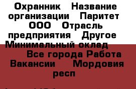 Охранник › Название организации ­ Паритет, ООО › Отрасль предприятия ­ Другое › Минимальный оклад ­ 30 000 - Все города Работа » Вакансии   . Мордовия респ.